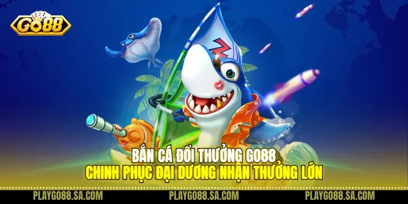 Sức hút bắn cá đổi thưởng Go88
