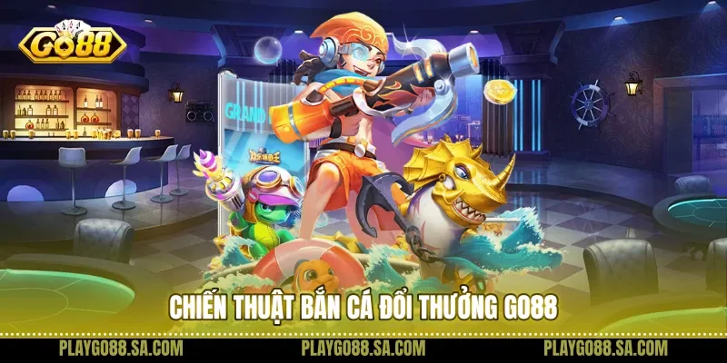 Chiến thuật bắn cá đổi thưởng Go88