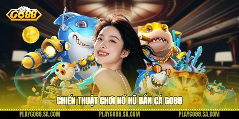 Chiến thuật chơi nổ hũ bắn cá Go88 