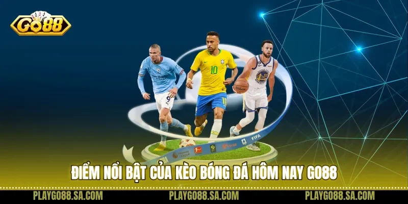 Điểm nổi bật của kèo bóng đá hôm nay Go88