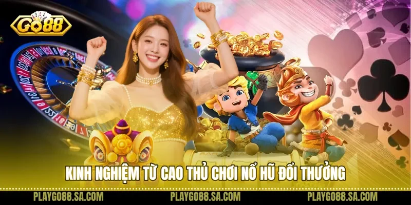 Kinh nghiệm từ cao thủ chơi nổ hũ đổi thưởng