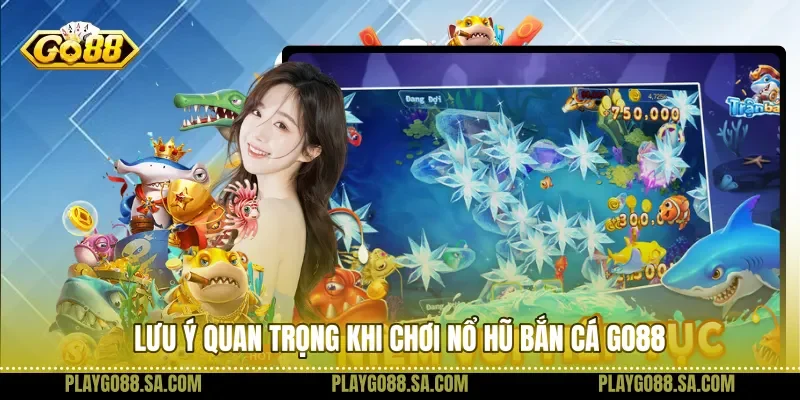 Lưu ý quan trọng khi chơi nổ hũ bắn cá Go88
