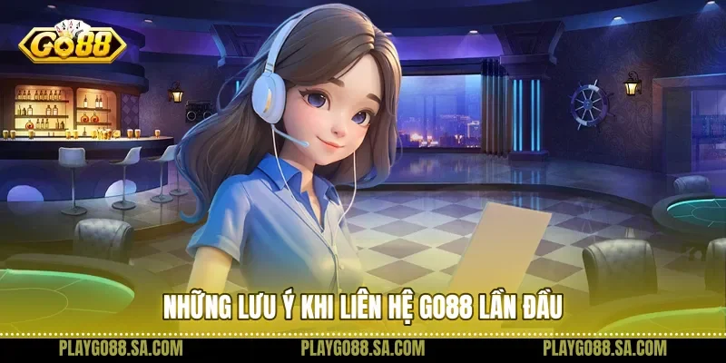 Những lưu ý khi liên hệ Go88 lần đầu